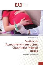 Couverture du livre « Gestion de l'accouchement sur uterus cicatriciel a l'hopital tshikaji - kananga, r.d. congo » de Mimbula Elie aux éditions Editions Universitaires Europeennes