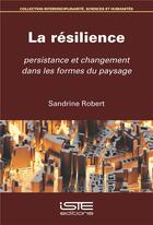 Couverture du livre « La résilience : persistance et changement dans les formes du paysage » de Robert Sandrine aux éditions Iste