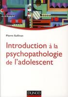Couverture du livre « Introduction à la psychopathologie de l'adolescent » de Pierre Sullivan aux éditions Dunod