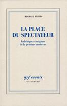 Couverture du livre « La place du spectateur ; esthétique et origines de la peinture moderne » de Michael Fried aux éditions Gallimard