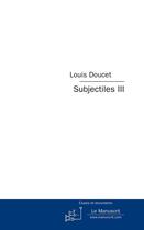 Couverture du livre « Subjectiles t.3 ; essais critiques » de Louis Doucet aux éditions Editions Le Manuscrit