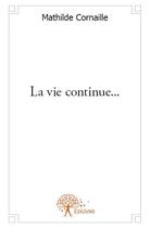 Couverture du livre « La vie continue... » de Mathilde Cornaille aux éditions Edilivre