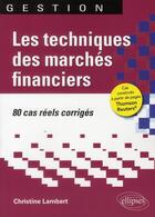 Couverture du livre « Les techniques des marchés financiers ; 80 cas réels corrigés » de Lambert Christine aux éditions Ellipses