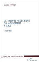 Couverture du livre « La théorie hegelienne du mouvement à Iena (1803-1806) » de Nicolas Fevrier aux éditions L'harmattan