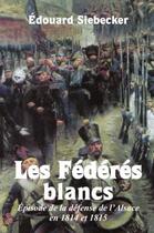 Couverture du livre « Les fédérés blancs : épisode de la défense de l'Alsace en 1814 et 1815 » de Siebecker Edouard aux éditions Lulu