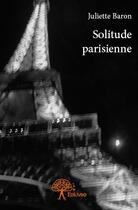 Couverture du livre « Solitude parisienne » de Juliette Baron aux éditions Edilivre