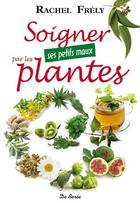 Couverture du livre « Soigner ses petits maux par les plantes » de Rachel Frely aux éditions De Boree