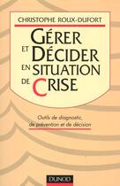 Couverture du livre « Decider Et Gerer En Situation De Crise » de Christophe Roux-Dufort aux éditions Dunod