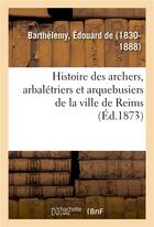 Couverture du livre « Histoire des archers, arbaletriers et arquebusiers de la ville de reims » de Barthelemy Edouard aux éditions Hachette Bnf