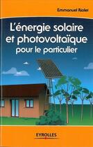 Couverture du livre « L'énergie solaire et photovoltaïque pour le particulier » de Emmanuel Riolet aux éditions Eyrolles