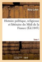 Couverture du livre « Histoire politique, religieuse et litteraire du midi de la france. t. 1 » de Mary-Lafon aux éditions Hachette Bnf