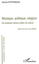 Couverture du livre « MUSIQUE, POLITIQUE, RELIGION : De quelques menus objets de culture » de Jacques Cheyronnaud aux éditions Editions L'harmattan