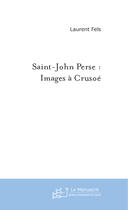 Couverture du livre « Saint-John Perse : Images A Crusoe ; A La Recherche Du Temps Et De L'Espace Perdus » de Laurent Fels aux éditions Le Manuscrit