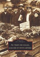 Couverture du livre « Au temps des halles, marché et petits métiers » de Jean Guilbaud aux éditions Editions Sutton