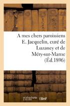 Couverture du livre « A mes chers paroissiens e. jacquelin, cure de luzancy et de mery-sur-marne » de Jacquelin E. aux éditions Hachette Bnf