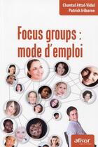 Couverture du livre « Focus groups : mode d'emploi » de Patrick Iribarne et Chantal Attal-Vidal aux éditions Afnor