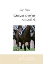 Couverture du livre « Cheval, tu m'as assassiné » de Porte Jean aux éditions Le Manuscrit