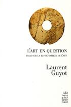 Couverture du livre « L'art en question ; essai sur la re-définition de l'Art » de Laurent Guyot aux éditions Cecile Defaut