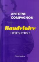 Couverture du livre « Baudelaire, l'irréductible » de Antoine Compagnon aux éditions Flammarion
