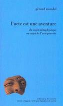 Couverture du livre « L'acte est une aventure ; du sujet métaphysique au sujet de l'acte pouvoir » de Gerard Mendel aux éditions La Decouverte
