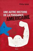 Couverture du livre « Une autre histoire de la puissance américaine » de Philip Golub aux éditions Seuil