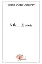 Couverture du livre « A fleur de mots - recueil de textes » de Dufour-Duquenoy V. aux éditions Edilivre