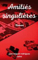 Couverture du livre « Amitiés singulières » de Jose Miguel Rodriguez Calvo aux éditions Books On Demand
