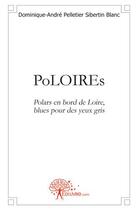 Couverture du livre « Poloires ; polars en bord de Loire, bleu pour des yeux gris » de Dominique-Andre Pelletier Sibertin Blanc aux éditions Edilivre