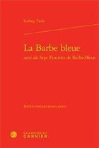 Couverture du livre « La barbe bleue ; sept femmes de barbe-bleue » de Ludwig Tieck aux éditions Classiques Garnier