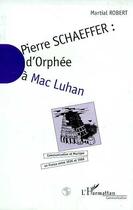 Couverture du livre « Pierre schaefffer - d'orphee a mac luhan - communication et musique en france entre 1936 et 1986 » de Martial Robert aux éditions L'harmattan