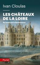 Couverture du livre « Les châteaux de la Loire au temps de la Renaissance » de Ivan Cloulas aux éditions Pluriel