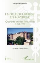 Couverture du livre « La neurochirurgie en auvergne ; quarante années fondatrices (1953-1993) » de Jacques Chabannes aux éditions L'harmattan