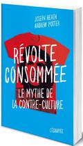 Couverture du livre « Révolte consommée ; le mythe de la contre-culture » de Joseph Heath et Andrew Potter aux éditions L'echappee