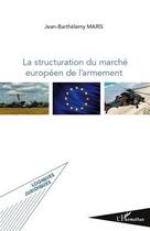 Couverture du livre « La structuration du marché européen de l'armement » de Jean-Barthelemy Maris aux éditions Editions L'harmattan