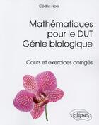 Couverture du livre « Mathématiques pour le DUT génie biologique ; cours et exercices corrigés » de Cedric Noel aux éditions Ellipses