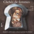 Couverture du livre « Clichés de femmes ; quand les philosophes refont le portrait des femmes » de Julie De Waroquier aux éditions Atlande Editions