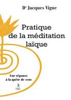 Couverture du livre « Pratique de la méditation laïque ; une réponse à la quête du sens » de Jacques Vigne aux éditions Relie