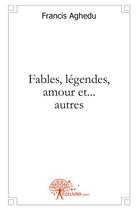 Couverture du livre « Fables, légendes, amour et... autres » de Francis Aghedu aux éditions Edilivre