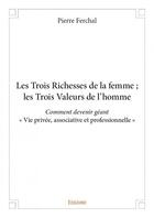 Couverture du livre « Les trois richesses de la femme ; les trois valeurs de l'homme » de Pierre Ferchal aux éditions Edilivre