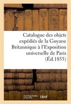 Couverture du livre « Catalogue des objets expedies de la guyane britannique a l'exposition universelle de paris, - en 185 » de  aux éditions Hachette Bnf