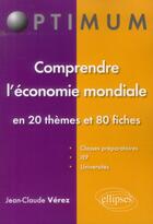 Couverture du livre « Comprendre l'économie mondiale en 20 thèmes et 80 fiches » de Jean-Claude Verez aux éditions Ellipses