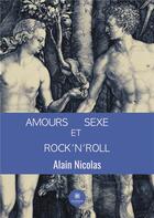 Couverture du livre « Amours, sexe et rock'n'roll » de Alain Nicolas aux éditions Le Lys Bleu