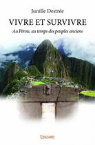 Couverture du livre « Vivre et survivre au Pérou au temps de peuples anciens » de Junille Destree aux éditions Edilivre