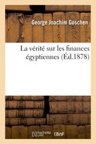 Couverture du livre « La verite sur les finances egyptiennes » de Goschen G J. aux éditions Hachette Bnf