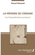 Couverture du livre « La mémoire de l'origine ; et si l'humanité était une chance ? » de Pascal Elouard aux éditions Les Impliques