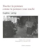 Couverture du livre « Toucher la peinture comme la peinture vous touche : écrits et entretiens 1970-1998 » de Eugene Leroy aux éditions Atelier Contemporain