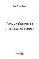 Couverture du livre « L'homme chinchilla et le rêve au féminin » de Jean-Claude Robin aux éditions Editions Du Net