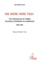 Couverture du livre « We were here too ! the chronicles of Yamba colonial experience in Cameroun 1884-1961 » de Mark Bolak Funteh aux éditions Editions L'harmattan