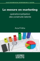 Couverture du livre « La mesure en marketing ; opérationnalisation des construits latents » de Azza Frikha aux éditions Iste