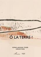 Couverture du livre « Ô la terre ! » de Sophie Laroque-Texier et Hiroko Hori aux éditions L'harmattan